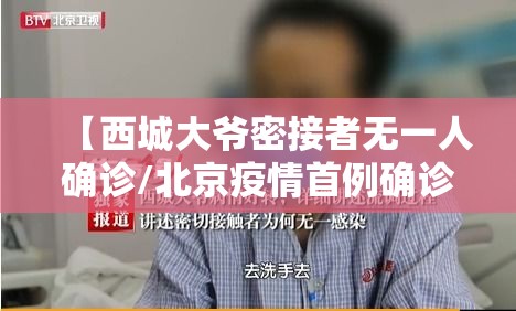 【西城大爷密接者无一人确诊/北京疫情首例确诊西城大爷】