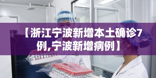 【浙江宁波新增本土确诊7例,宁波新增病例】 【浙江宁波新增本土确诊7例,宁波新增病例】