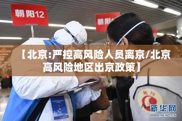 【北京:严控高风险人员离京/北京高风险地区出京政策】 【北京:严控高风险人员离京/北京高风险地区出京政策】