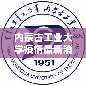 内蒙古工业大学疫情最新消息/内蒙古工业大学官网信息门户 内蒙古工业大学疫情最新消息/内蒙古工业大学官网信息门户
