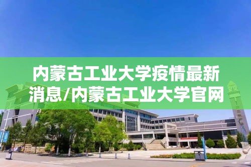 内蒙古工业大学疫情最新消息/内蒙古工业大学官网信息门户 内蒙古工业大学疫情最新消息/内蒙古工业大学官网信息门户
