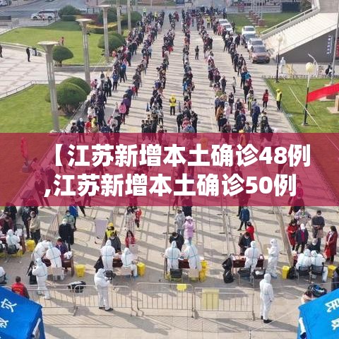 【江苏新增本土确诊48例,江苏新增本土确诊50例】 【江苏新增本土确诊48例,江苏新增本土确诊50例】