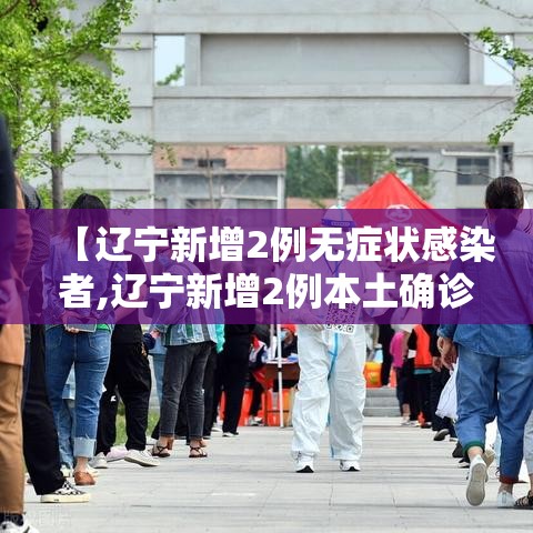 【辽宁新增2例无症状感染者,辽宁新增2例本土确诊 为无症状感染者转归】 【辽宁新增2例无症状感染者,辽宁新增2例本土确诊 为无症状感染者转归】