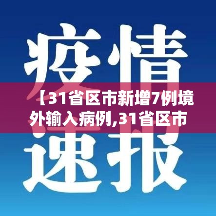 【31省区市新增7例境外输入病例,31省区市新增7例境外输入病例31省新增10例】 【31省区市新增7例境外输入病例,31省区市新增7例境外输入病例31省新增10例】