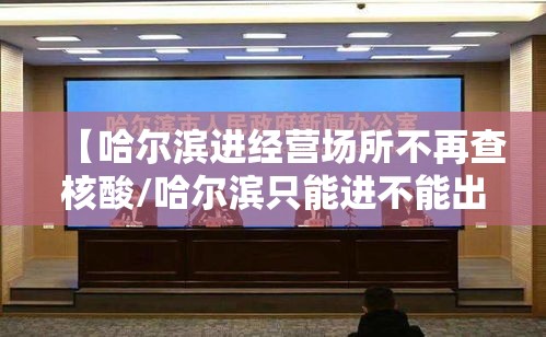 【哈尔滨进经营场所不再查核酸/哈尔滨只能进不能出】 【哈尔滨进经营场所不再查核酸/哈尔滨只能进不能出】