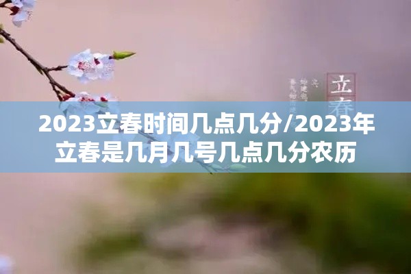 2023立春时间几点几分/2023年立春是几月几号几点几分农历 2023立春时间几点几分/2023年立春是几月几号几点几分农历