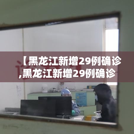 【黑龙江新增29例确诊,黑龙江新增29例确诊病例行动轨迹】 【黑龙江新增29例确诊,黑龙江新增29例确诊病例行动轨迹】