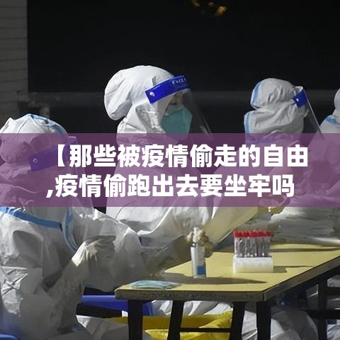 【那些被疫情偷走的自由,疫情偷跑出去要坐牢吗】 【那些被疫情偷走的自由,疫情偷跑出去要坐牢吗】