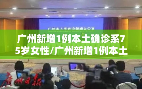 广州新增1例本土确诊系75岁女性/广州新增1例本土确诊知乎 广州新增1例本土确诊系75岁女性/广州新增1例本土确诊知乎