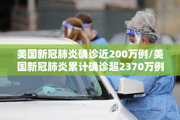 美国新冠肺炎确诊近200万例/美国新冠肺炎累计确诊超2370万例 美国新冠肺炎确诊近200万例/美国新冠肺炎累计确诊超2370万例