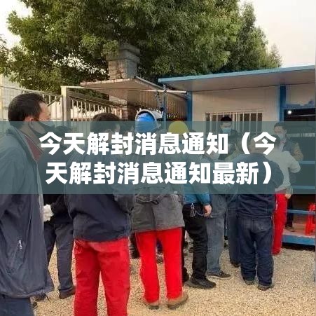 今天解封消息通知(今天解封消息通知最新) 今天解封消息通知(今天解封消息通知最新)