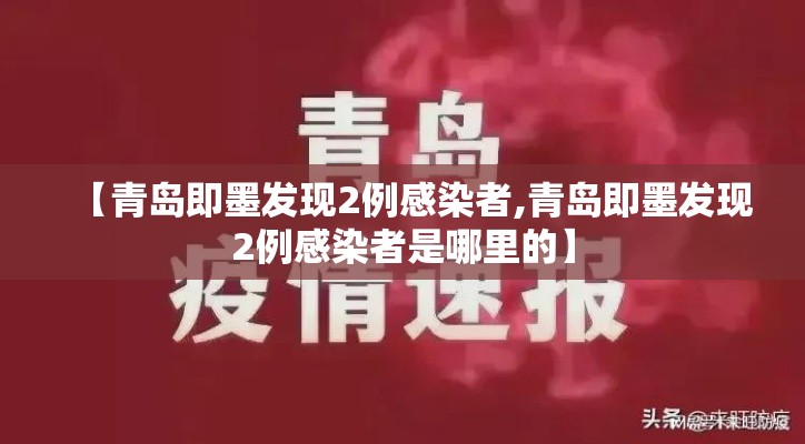 【青岛即墨发现2例感染者,青岛即墨发现2例感染者是哪里的】 【青岛即墨发现2例感染者,青岛即墨发现2例感染者是哪里的】