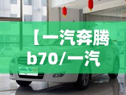 【一汽奔腾b70/一汽奔腾b70新款报价】