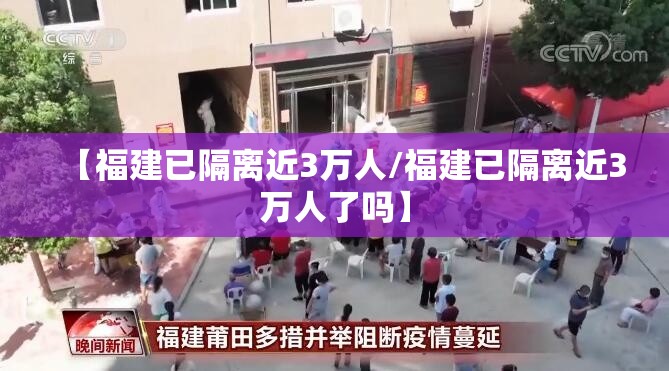 【福建已隔离近3万人/福建已隔离近3万人了吗】 【福建已隔离近3万人/福建已隔离近3万人了吗】