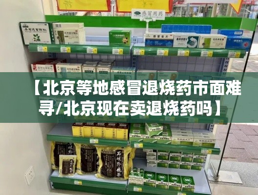 【北京等地感冒退烧药市面难寻/北京现在卖退烧药吗】 【北京等地感冒退烧药市面难寻/北京现在卖退烧药吗】