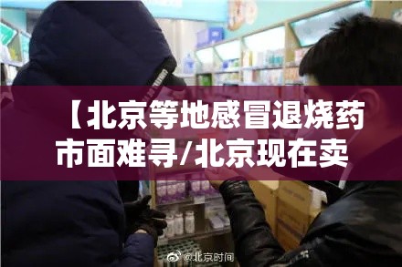【北京等地感冒退烧药市面难寻/北京现在卖退烧药吗】 【北京等地感冒退烧药市面难寻/北京现在卖退烧药吗】
