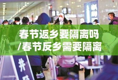 春节返乡要隔离吗/春节反乡需要隔离吗 春节返乡要隔离吗/春节反乡需要隔离吗