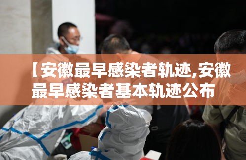 【安徽最早感染者轨迹,安徽最早感染者基本轨迹公布,其中哪些细节值得关注?】