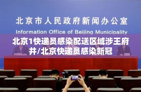 北京1快递员感染配送区域涉王府井/北京快递员感染新冠 北京1快递员感染配送区域涉王府井/北京快递员感染新冠
