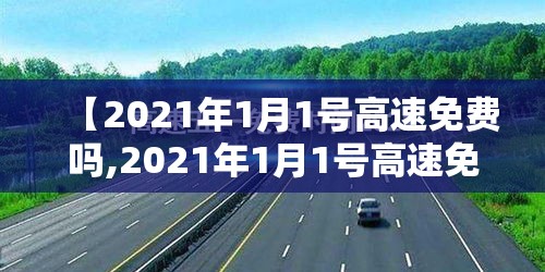 【2021年1月1号高速免费吗,2021年1月1号高速免费几天】 【2021年1月1号高速免费吗,2021年1月1号高速免费几天】
