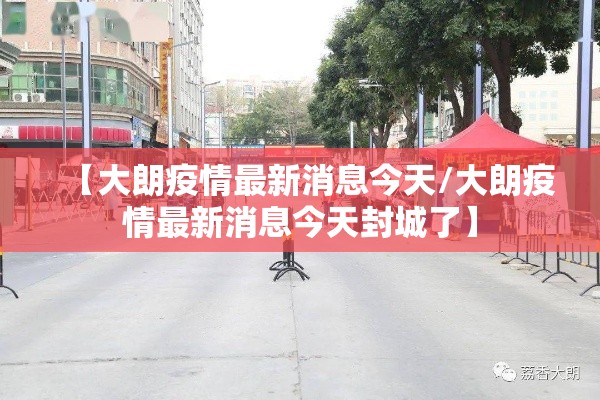 【大朗疫情最新消息今天/大朗疫情最新消息今天封城了】 【大朗疫情最新消息今天/大朗疫情最新消息今天封城了】