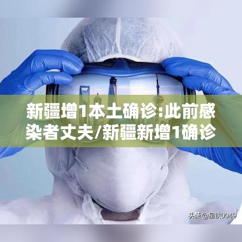 新疆增1本土确诊:此前感染者丈夫/新疆新增1确诊病例 新疆增1本土确诊:此前感染者丈夫/新疆新增1确诊病例