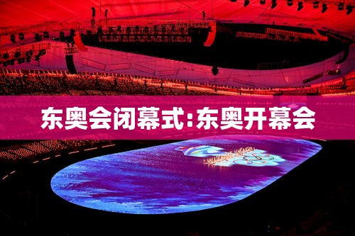 东奥会闭幕式:东奥开幕会 东奥会闭幕式:东奥开幕会