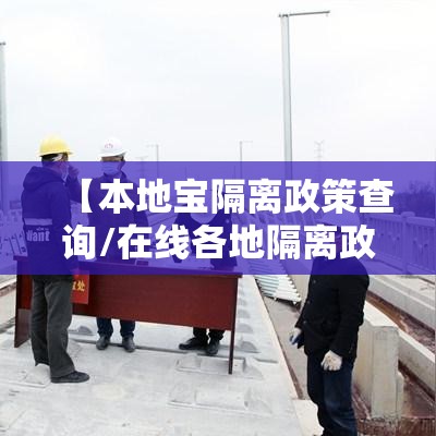 【本地宝隔离政策查询/在线各地隔离政策查询】 【本地宝隔离政策查询/在线各地隔离政策查询】