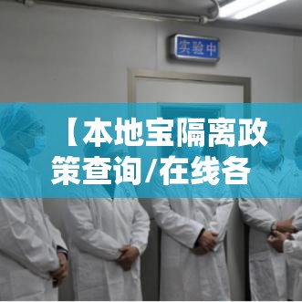 【本地宝隔离政策查询/在线各地隔离政策查询】 【本地宝隔离政策查询/在线各地隔离政策查询】