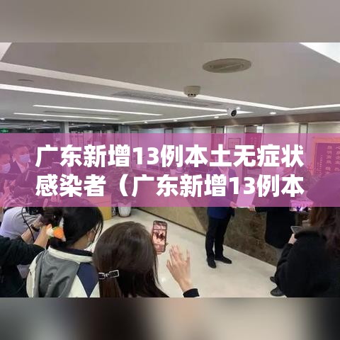 广东新增13例本土无症状感染者(广东新增13例本土无症状感染者是哪里的) 广东新增13例本土无症状感染者(广东新增13例本土无症状感染者是哪里的)