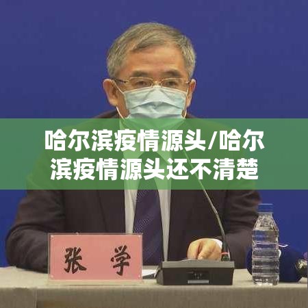 哈尔滨疫情源头/哈尔滨疫情源头还不清楚