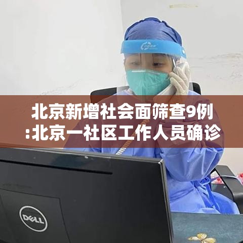 北京新增社会面筛查9例:北京一社区工作人员确诊 北京新增社会面筛查9例:北京一社区工作人员确诊