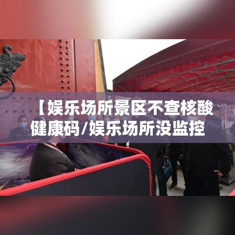 【娱乐场所景区不查核酸健康码/娱乐场所没监控违法吗】 【娱乐场所景区不查核酸健康码/娱乐场所没监控违法吗】
