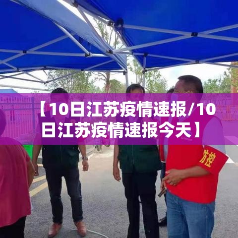 【10日江苏疫情速报/10日江苏疫情速报今天】 【10日江苏疫情速报/10日江苏疫情速报今天】