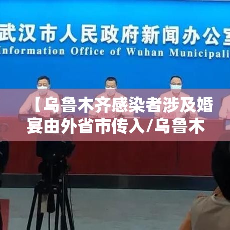 【乌鲁木齐感染者涉及婚宴由外省市传入/乌鲁木齐感染者轨迹】 【乌鲁木齐感染者涉及婚宴由外省市传入/乌鲁木齐感染者轨迹】