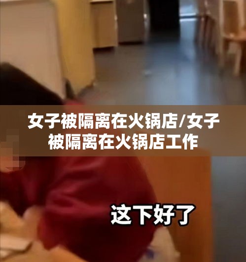 女子被隔离在火锅店/女子被隔离在火锅店工作 女子被隔离在火锅店/女子被隔离在火锅店工作