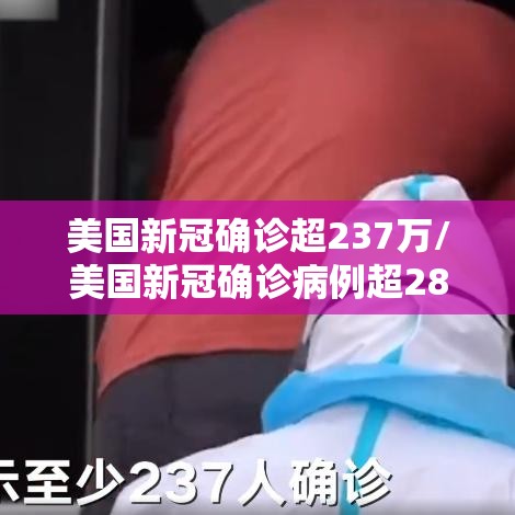 美国新冠确诊超237万/美国新冠确诊病例超2806万例 美国新冠确诊超237万/美国新冠确诊病例超2806万例