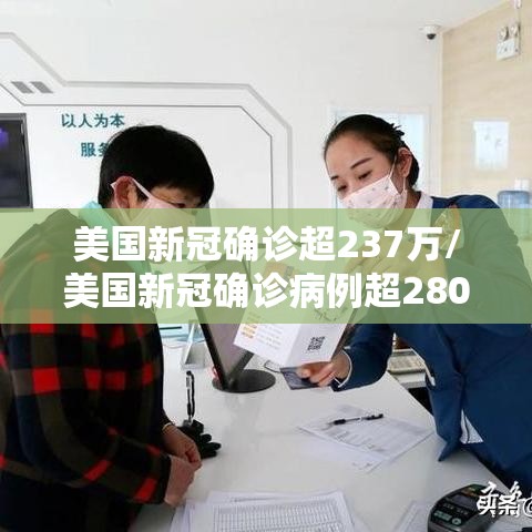 美国新冠确诊超237万/美国新冠确诊病例超2806万例 美国新冠确诊超237万/美国新冠确诊病例超2806万例