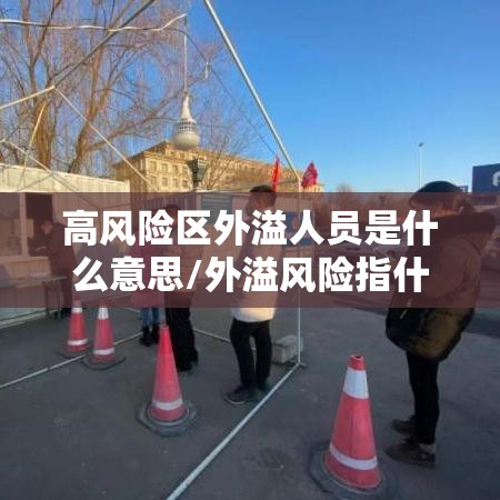 高风险区外溢人员是什么意思/外溢风险指什么 高风险区外溢人员是什么意思/外溢风险指什么