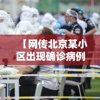 【网传北京某小区出现确诊病例不实/北京一小区发现疑似新冠患者】 【网传北京某小区出现确诊病例不实/北京一小区发现疑似新冠患者】
