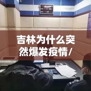 吉林为什么突然爆发疫情/吉林为什么突然爆发疫情了 吉林为什么突然爆发疫情/吉林为什么突然爆发疫情了