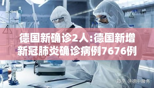 德国新确诊2人:德国新增新冠肺炎确诊病例7676例 德国新确诊2人:德国新增新冠肺炎确诊病例7676例