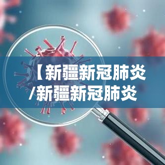 【新疆新冠肺炎/新疆新冠肺炎最新信息】 【新疆新冠肺炎/新疆新冠肺炎最新信息】