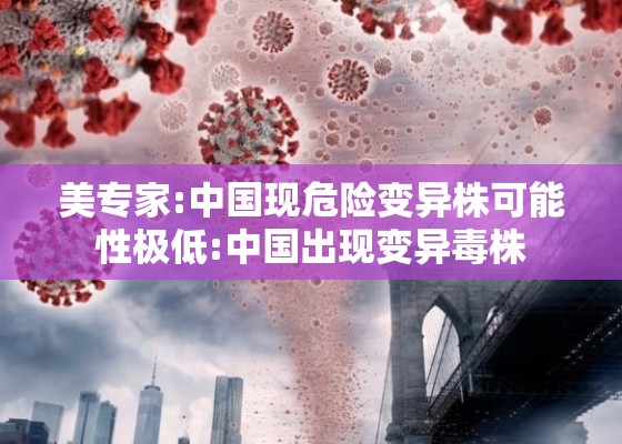 美专家:中国现危险变异株可能性极低:中国出现变异毒株 美专家:中国现危险变异株可能性极低:中国出现变异毒株