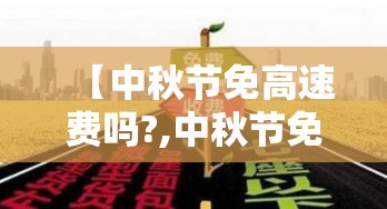 【中秋节免高速费吗?,中秋节免不免高速费】 【中秋节免高速费吗?,中秋节免不免高速费】