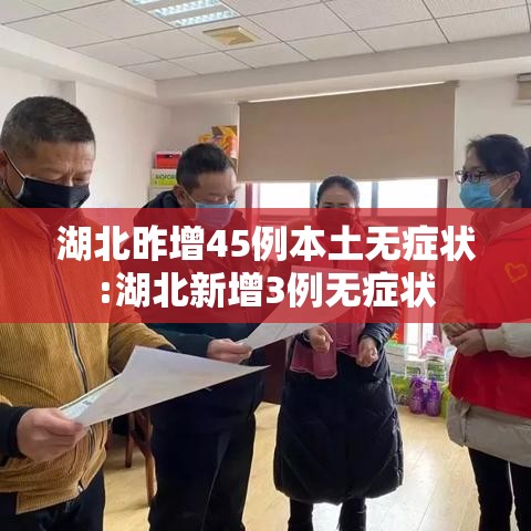 湖北昨增45例本土无症状:湖北新增3例无症状 湖北昨增45例本土无症状:湖北新增3例无症状