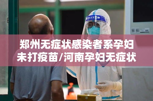 郑州无症状感染者系孕妇未打疫苗/河南孕妇无症状感染