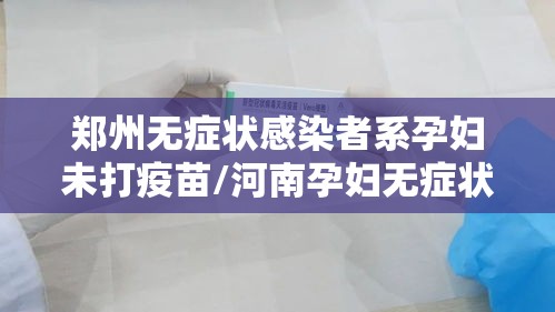 郑州无症状感染者系孕妇未打疫苗/河南孕妇无症状感染