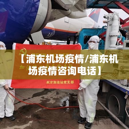 【浦东机场疫情/浦东机场疫情咨询电话】 【浦东机场疫情/浦东机场疫情咨询电话】