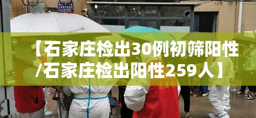 【石家庄检出30例初筛阳性/石家庄检出阳性259人】 【石家庄检出30例初筛阳性/石家庄检出阳性259人】